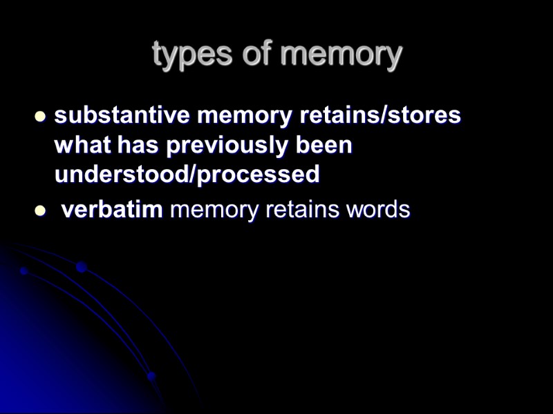 types of memory substantive memory retains/stores what has previously been understood/processed   verbatim